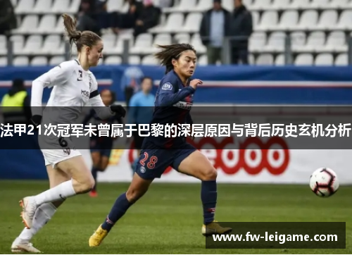 法甲21次冠军未曾属于巴黎的深层原因与背后历史玄机分析