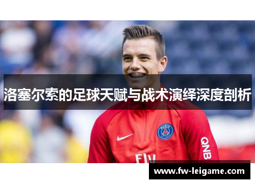 洛塞尔索的足球天赋与战术演绎深度剖析