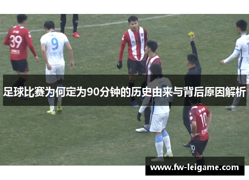 足球比赛为何定为90分钟的历史由来与背后原因解析