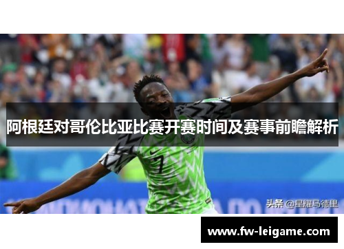 阿根廷对哥伦比亚比赛开赛时间及赛事前瞻解析