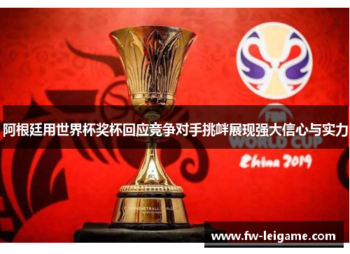 阿根廷用世界杯奖杯回应竞争对手挑衅展现强大信心与实力