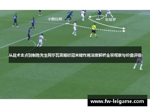 从战术支点到制胜先生阿尔瓦雷斯欧冠关键作用深度解析全景观察与价值评估