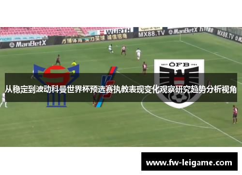 从稳定到波动科曼世界杯预选赛执教表现变化观察研究趋势分析视角