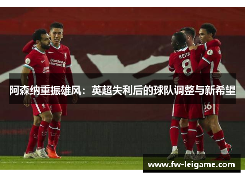 阿森纳重振雄风：英超失利后的球队调整与新希望