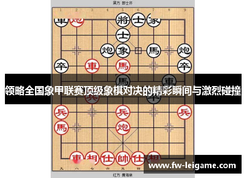 领略全国象甲联赛顶级象棋对决的精彩瞬间与激烈碰撞