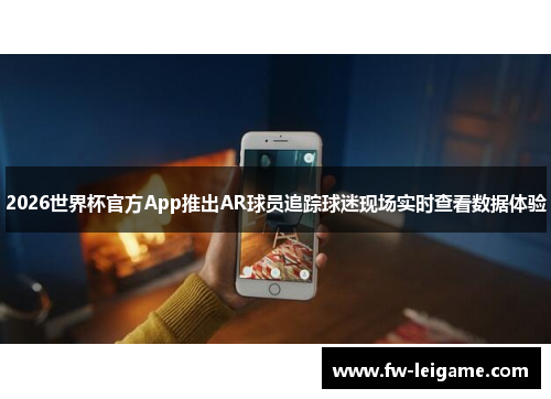 2026世界杯官方App推出AR球员追踪球迷现场实时查看数据体验