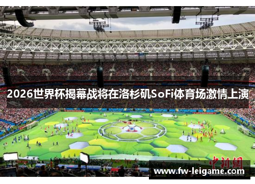 2026世界杯揭幕战将在洛杉矶SoFi体育场激情上演