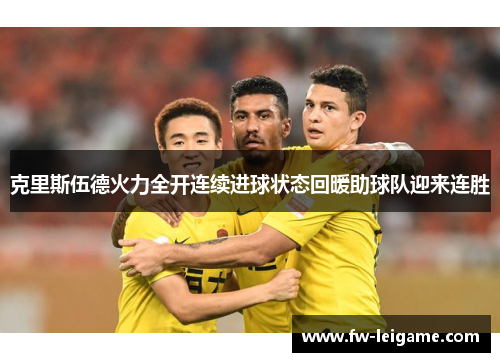 克里斯伍德火力全开连续进球状态回暖助球队迎来连胜