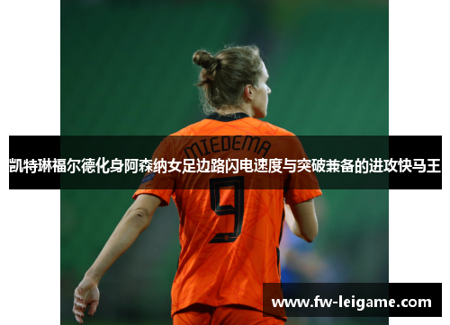凯特琳福尔德化身阿森纳女足边路闪电速度与突破兼备的进攻快马王