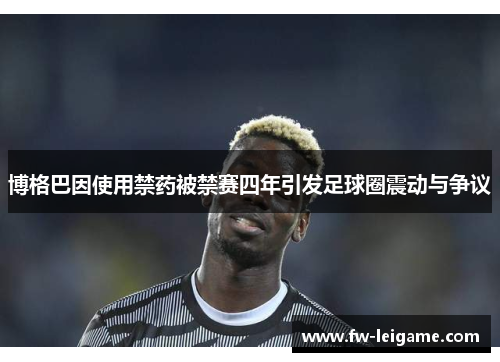 博格巴因使用禁药被禁赛四年引发足球圈震动与争议