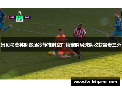 姆贝乌莫英超客场冷静推射空门锁定胜局球队收获宝贵三分