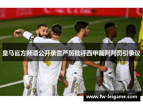 皇马官方频道公开录音严厉批评西甲裁判判罚引争议
