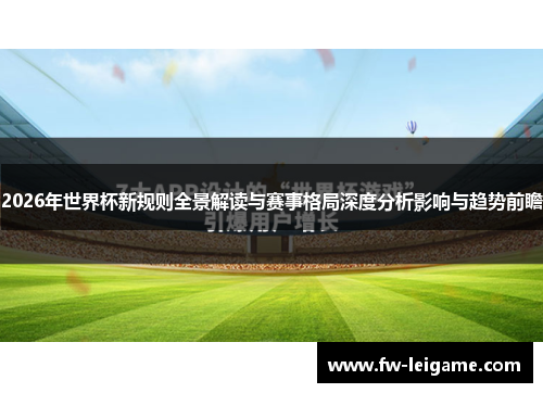 2026年世界杯新规则全景解读与赛事格局深度分析影响与趋势前瞻